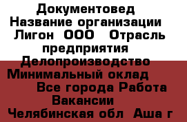 Документовед › Название организации ­ Лигон, ООО › Отрасль предприятия ­ Делопроизводство › Минимальный оклад ­ 16 500 - Все города Работа » Вакансии   . Челябинская обл.,Аша г.